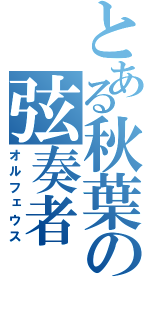 とある秋葉の弦奏者（オルフェウス）