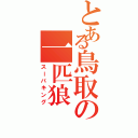 とある鳥取の一匹狼（スーパキング）