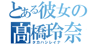 とある彼女の髙橋玲奈（タカハシレイナ）