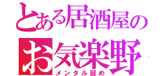 とある居酒屋のお気楽野郎（メンタル弱め）