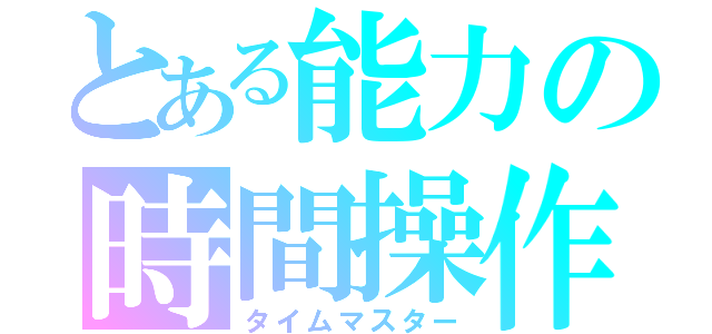 とある能力の時間操作（タイムマスター）