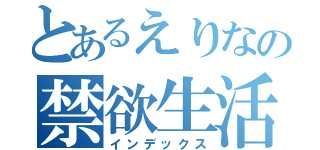 とあるえりなの禁欲生活（インデックス）