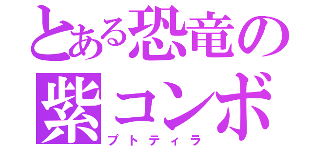 とある恐竜の紫コンボ（プトティラ）