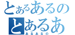 とあるあるのとあるあ（あるあるの）