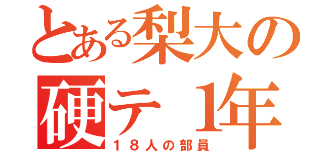 とある梨大の硬テ１年（１８人の部員）