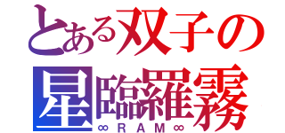 とある双子の星臨羅霧（∞ＲＡＭ∞）