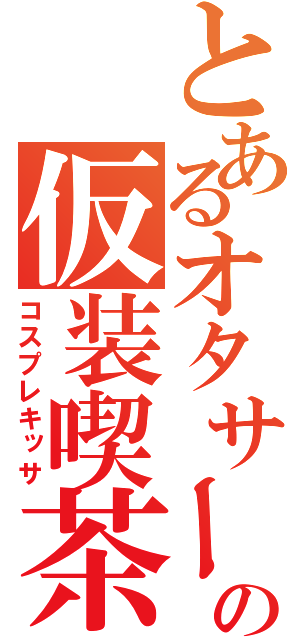 とあるオタサーの仮装喫茶（コスプレキッサ）