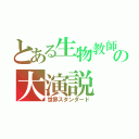 とある生物教師の大演説（世界スタンダード）