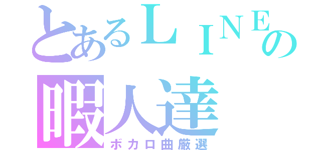 とあるＬＩＮＥの暇人達（ボカロ曲厳選）