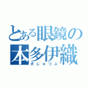 とある眼鏡の本多伊織（ぎじゅつぶ）