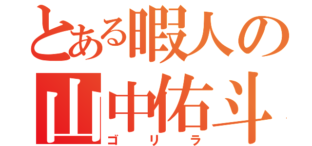 とある暇人の山中佑斗（ゴリラ）