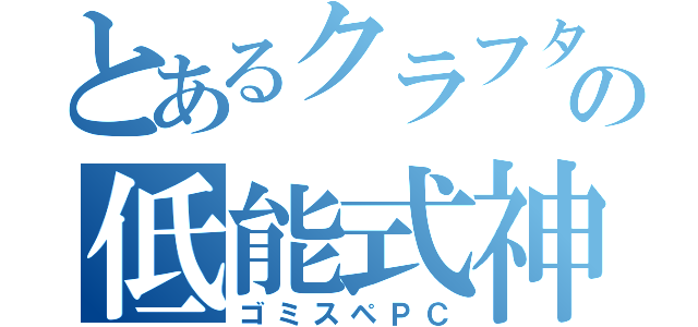 とあるクラフターの低能式神（ゴミスペＰＣ）