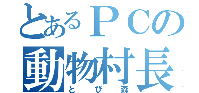 とあるＰＣの動物村長（とび森）