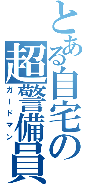 とある自宅の超警備員（ガードマン）