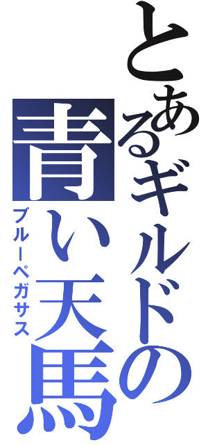 とあるギルドの青い天馬（ブルーペガサス）