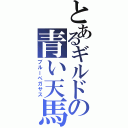 とあるギルドの青い天馬（ブルーペガサス）