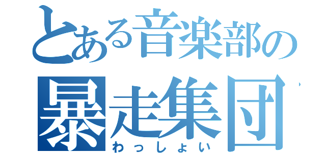 とある音楽部の暴走集団（わっしょい）