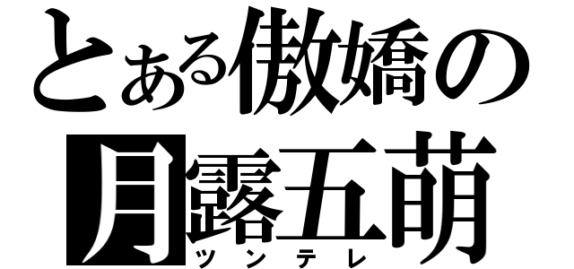 とある傲嬌の月露五萌（ツンテレ）