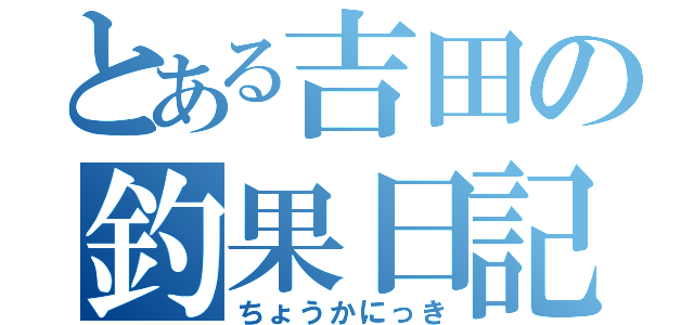 とある吉田の釣果日記（ちょうかにっき）