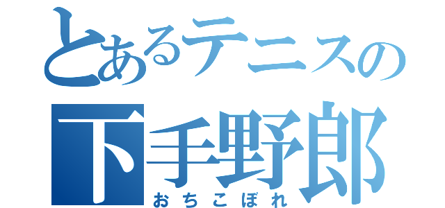 とあるテニスの下手野郎（おちこぼれ）