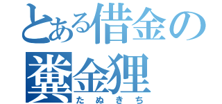 とある借金の糞金狸（たぬきち）