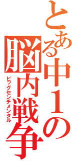 とある中１の脳内戦争（ビッグセンチメンタル）