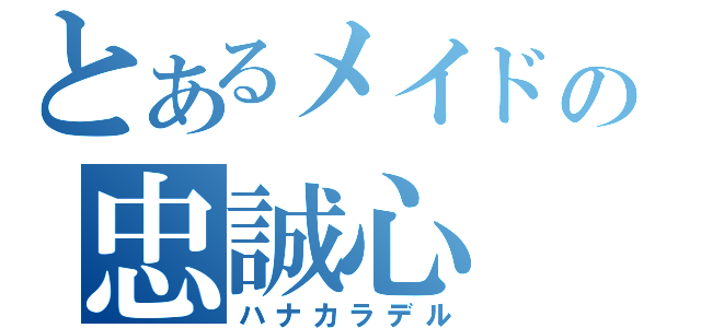 とあるメイドの忠誠心（ハナカラデル）