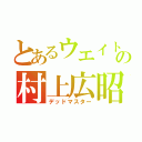 とあるウエイトの村上広昭（デッドマスター）