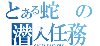 とある蛇の潜入任務（スニーキングミッッション）