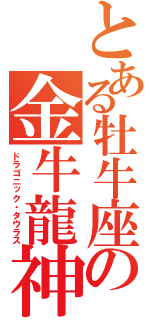 とある牡牛座の金牛龍神（ドラゴニック・タウラス）