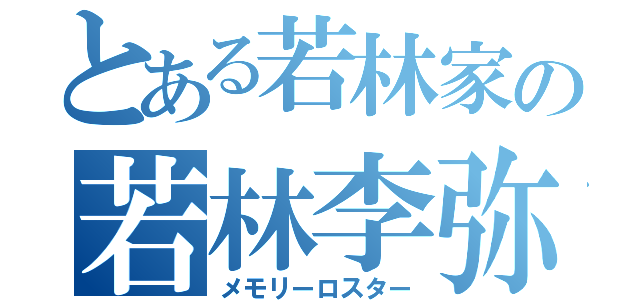 とある若林家の若林李弥（メモリーロスター）