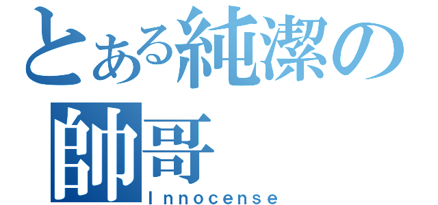 とある純潔の帥哥（Ｉｎｎｏｃｅｎｓｅ）