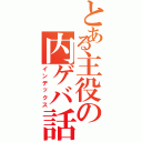 とある主役の内ゲバ話（インデックス）