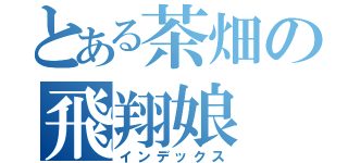 とある茶畑の飛翔娘（インデックス）