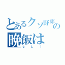 とあるクソ野郎の晩飯は（なし！）