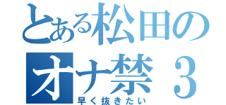 とある松田のオナ禁３（早く抜きたい）