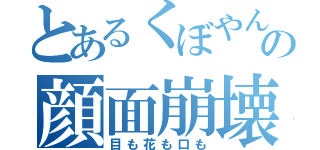 とあるくぼやんの顔面崩壊（目も花も口も）