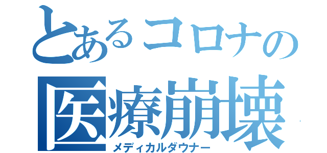 とあるコロナの医療崩壊（メディカルダウナー）