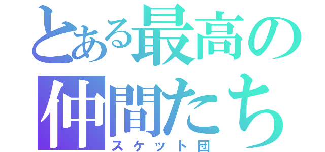 とある最高の仲間たち（スケット団）