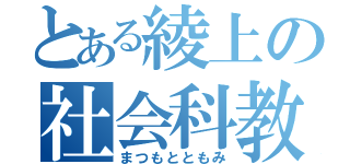 とある綾上の社会科教師（まつもとともみ）