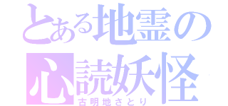 とある地霊の心読妖怪（古明地さとり）