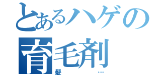 とあるハゲの育毛剤（髪…）