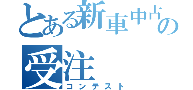 とある新車中古車の受注（コンテスト）