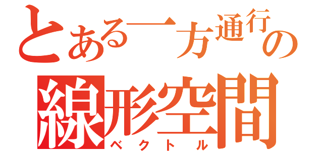 とある一方通行の線形空間（ベクトル）