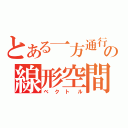 とある一方通行の線形空間（ベクトル）