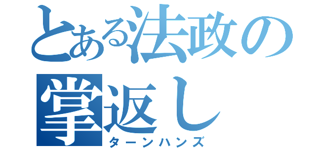 とある法政の掌返し（ターンハンズ）