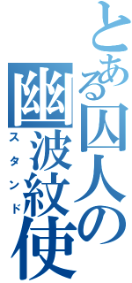 とある囚人の幽波紋使（スタンド）