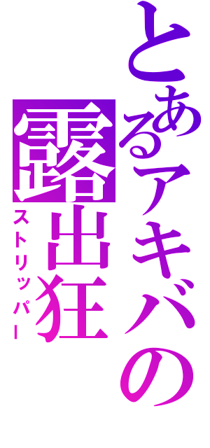 とあるアキバの露出狂（ストリッパー）