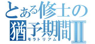 とある修士の猶予期間Ⅱ（モラトリアム）