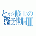 とある修士の猶予期間Ⅱ（モラトリアム）